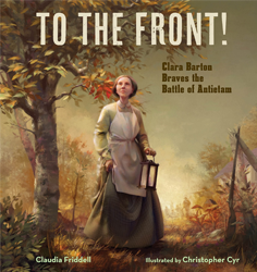 To the Front!: Clara Barton Braves the Battle of Antietam
